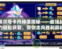 賽爾號卡丹掉落揭秘——最強戰力輕松獲取，帶你走向勝利巔峰！