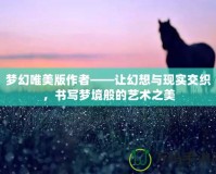 夢幻唯美版作者——讓幻想與現(xiàn)實(shí)交織，書寫夢境般的藝術(shù)之美