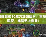 《三國群英傳10威力加強版》：重燃你的三國夢，成就無上霸業(yè)！