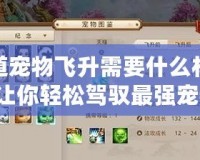 問道寵物飛升需要什么材料？讓你輕松駕馭最強(qiáng)寵物！