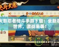 新火影忍者格斗手游下載：全新忍者世界，激戰來襲！
