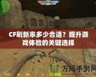 CF刷新率多少合適？提升游戲體驗(yàn)的關(guān)鍵選擇