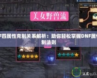 DNF四屬性克制關系解析：助你輕松掌握DNF屬性克制法則