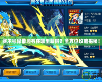 賽爾號異能原石在哪里獲得？全方位攻略揭秘！