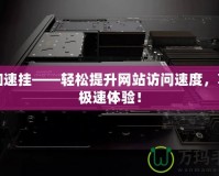 Cf加速掛——輕松提升網站訪問速度，享受極速體驗！