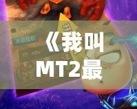 《我叫MT2最強T》：重燃經典，開啟全新冒險之旅！