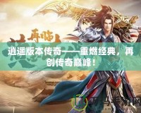逍遙版本傳奇——重燃經(jīng)典，再創(chuàng)傳奇巔峰！