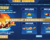 賽爾號訓(xùn)練營怎么進(jìn)？詳細(xì)攻略教你輕松加入！