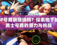 DNF號商很賺錢嗎？探索地下城與勇士號商的潛力與挑戰(zhàn)