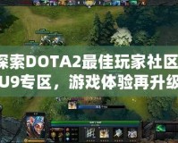 探索DOTA2最佳玩家社區(qū)：U9專區(qū)，游戲體驗(yàn)再升級(jí)