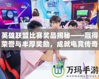 英雄聯(lián)盟比賽獎品揭秘——贏得榮譽與豐厚獎勵，成就電競傳奇