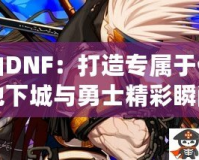 愛(ài)拍DNF：打造專屬于你的地下城與勇士精彩瞬間
