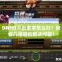 DNF打不出來字怎么辦？教你幾招輕松解決問題！