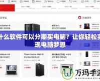 什么軟件可以分期買電腦？讓你輕松實現電腦夢想