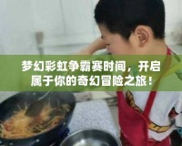 夢幻彩虹爭霸賽時間，開啟屬于你的奇幻冒險之旅！