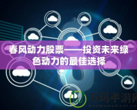 春風動力股票——投資未來綠色動力的最佳選擇