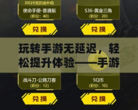 玩轉(zhuǎn)手游無(wú)延遲，輕松提升體驗(yàn)——手游加速器助力暢玩全球