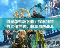 劍靈單機版下載：探索獨特的武俠世界，暢享自由戰斗樂趣