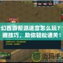 夢幻西游幫派迷宮怎么玩？掌握技巧，助你輕松通關！