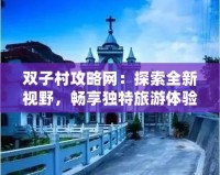 雙子村攻略網：探索全新視野，暢享獨特旅游體驗