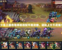 少年三國志零陣容搭配平民攻略，輕松上分不花錢！