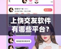 上饒交友軟件有哪些平臺？發現心動的瞬間