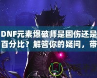 DNF元素爆破師是固傷還是百分比？解答你的疑問(wèn)，帶你走向極致輸出