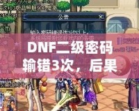 DNF二級密碼輸錯3次，后果竟然如此嚴重！你了解嗎？