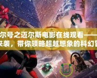 賽爾號之邁爾斯電影在線觀看——震撼來襲，帶你領略超越想象的科幻冒險