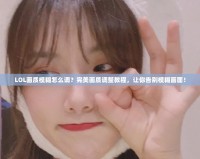 LOL畫質模糊怎么調？完美畫質調整教程，讓你告別模糊畫面！