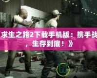 《求生之路2下載手機版：攜手戰斗，生存到底！》