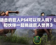 《進擊的巨人PS4可以雙人嗎？讓你和伙伴一起挑戰巨人世界》