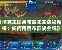 《洛克王國呂布奉先實戰視頻解析：如何用呂布征戰全服》