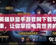 英雄聯盟手游官網下載蘋果，讓你掌控電競世界的快感