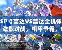 PSP《高達VS高達全機體》：激烈對戰(zhàn)，機甲爭霸，暢享無限激情