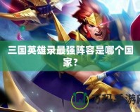 三國英雄錄最強陣容是哪個國家？