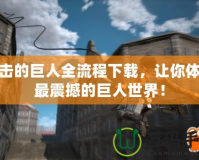 進擊的巨人全流程下載，讓你體驗最震撼的巨人世界！