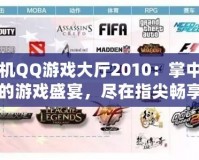 手機QQ游戲大廳2010：掌中寶的游戲盛宴，盡在指尖暢享
