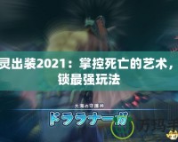 亡靈出裝2021：掌控死亡的藝術，解鎖最強玩法