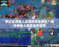 夢幻云游道人出現時間是多少？揭開神秘人物背后的故事