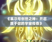 《賽爾號創世之神：開啟屬于你的宇宙傳奇》