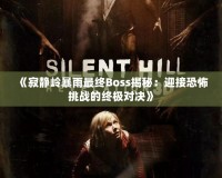 《寂靜嶺暴雨最終Boss揭秘：迎接恐怖挑戰的終極對決》