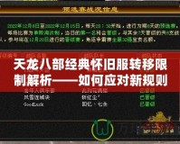 天龍八部經典懷舊服轉移限制解析——如何應對新規則，提升游戲體驗