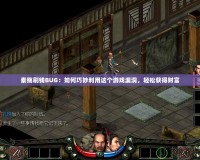 秦殤刷錢BUG：如何巧妙利用這個游戲漏洞，輕松獲得財富