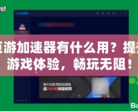 頁游加速器有什么用？提升游戲體驗(yàn)，暢玩無阻！
