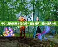 天龍八部輔助腳本怎么用？輕松暢玩，提升游戲體驗！