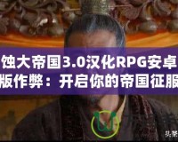 腐蝕大帝國3.0漢化RPG安卓直裝版作弊：開啟你的帝國征服之路！