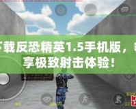 下載反恐精英1.5手機(jī)版，暢享極致射擊體驗(yàn)！