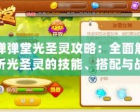 彈彈堂光圣靈攻略：全面解析光圣靈的技能、搭配與戰(zhàn)術(shù)策略