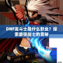 DNF龍斗士是什么職業？探索最強戰士的奧秘